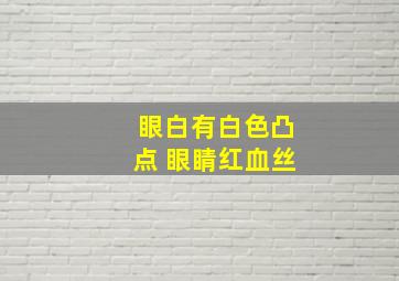 眼白有白色凸点 眼睛红血丝